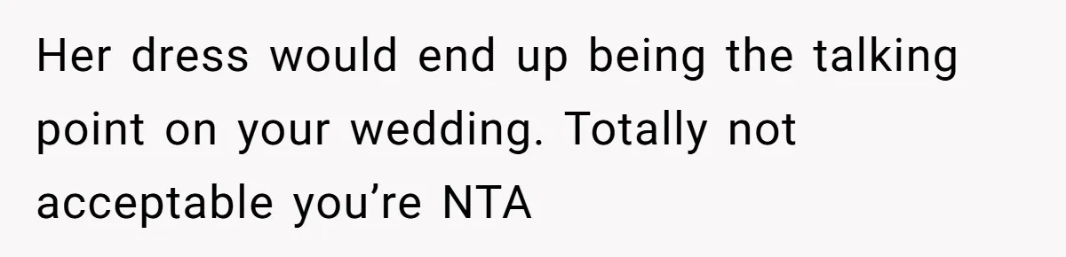 Her dress would end up being the talking point on your wedding. Totally not acceptable you’re NTA