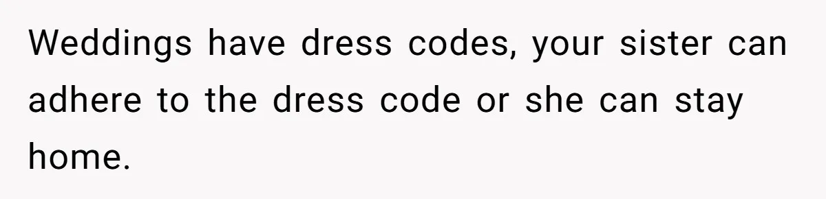 Weddings have dress codes, your sister can adhere to the dress code or she can stay home.
