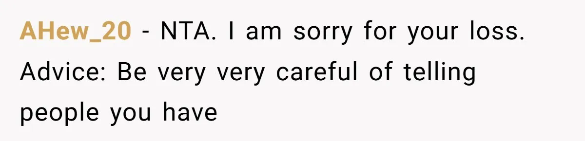 AHew_20 − NTA. I am sorry for your loss. Advice: Be very very careful of telling people you have