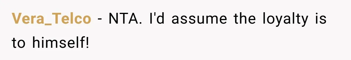 Vera_Telco − NTA. I'd assume the loyalty is to himself!