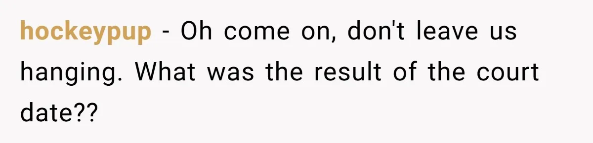 hockeypup − Oh come on, don't leave us hanging. What was the result of the court date??