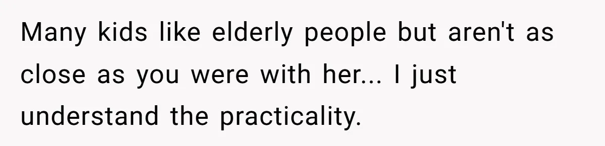 Many kids like elderly people but aren't as close as you were with her... I just understand the practicality.
