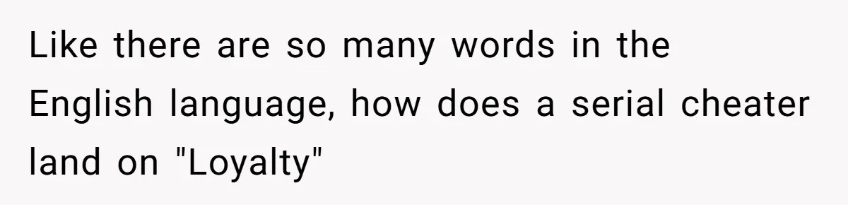 Like there are so many words in the English language, how does a serial cheater land on "Loyalty"