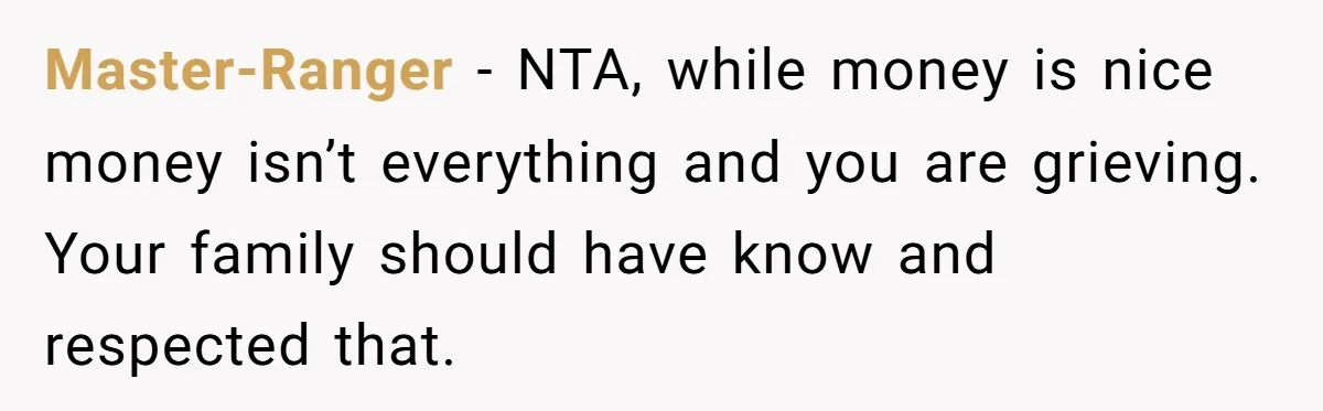Master-Ranger − NTA, while money is nice money isn’t everything and you are grieving. Your family should have know and respected that.