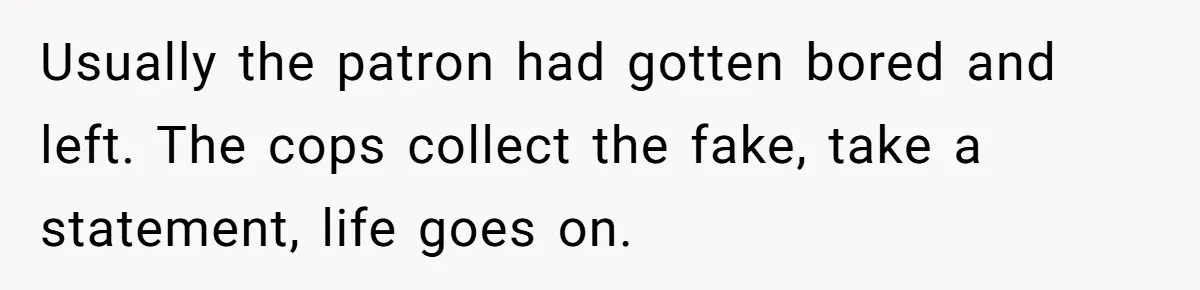 Usually the patron had gotten bored and left. The cops collect the fake, take a statement, life goes on.