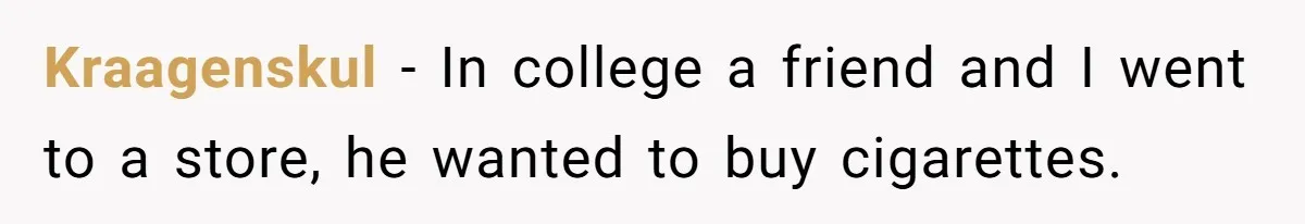 Kraagenskul − In college a friend and I went to a store, he wanted to buy cigarettes.