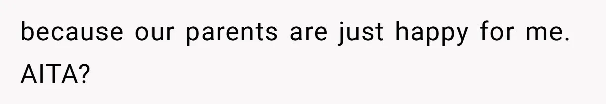 because our parents are just happy for me. AITA?