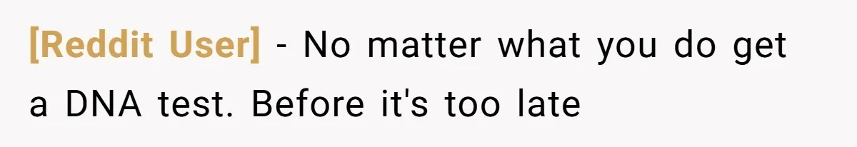 [Reddit User] − No matter what you do get a DNA test. Before it's too late