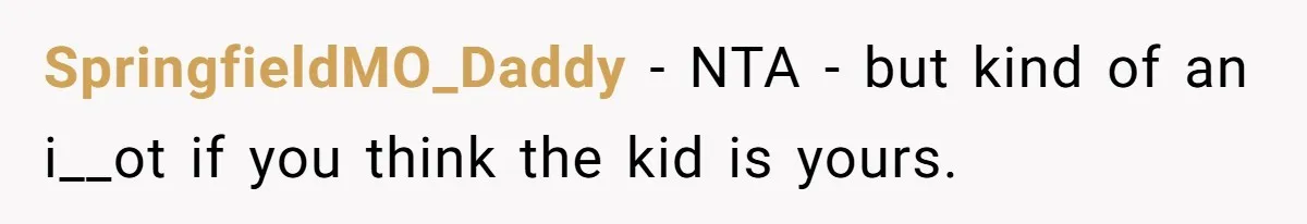 SpringfieldMO_Daddy − NTA - but kind of an i__ot if you think the kid is yours.