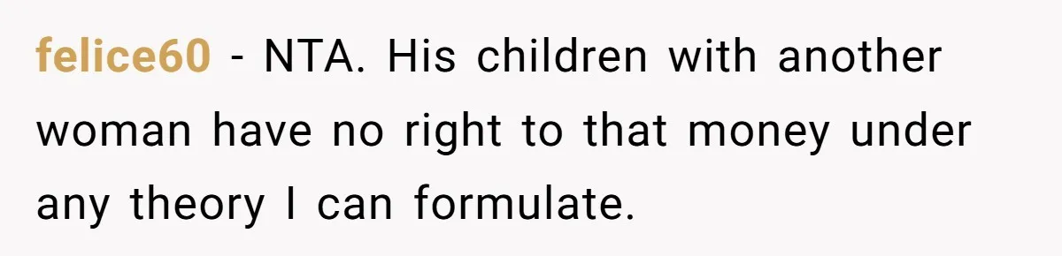 felice60 − NTA. His children with another woman have no right to that money under any theory I can formulate.
