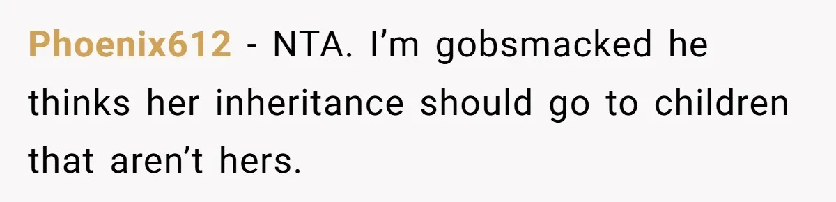 Phoenix612 − NTA. I’m gobsmacked he thinks her inheritance should go to children that aren’t hers.