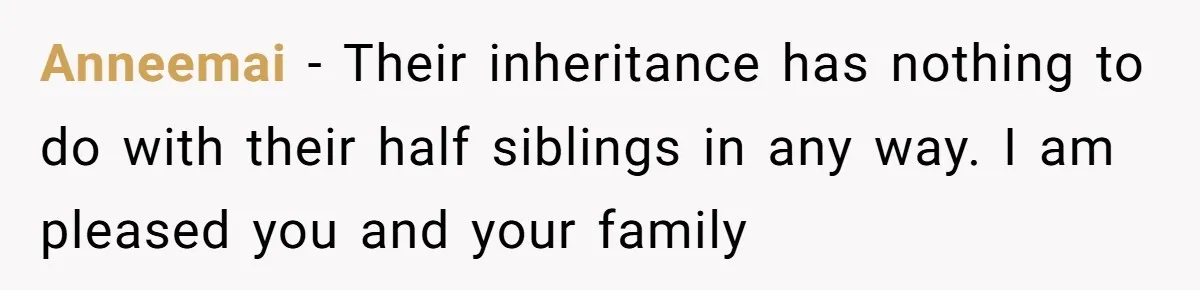Anneemai − Their inheritance has nothing to do with their half siblings in any way. I am pleased you and your family
