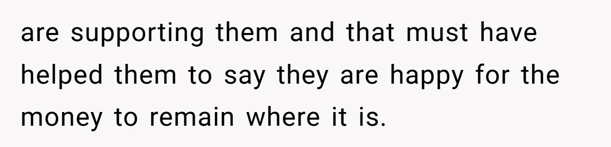 are supporting them and that must have helped them to say they are happy for the money to remain where it is.