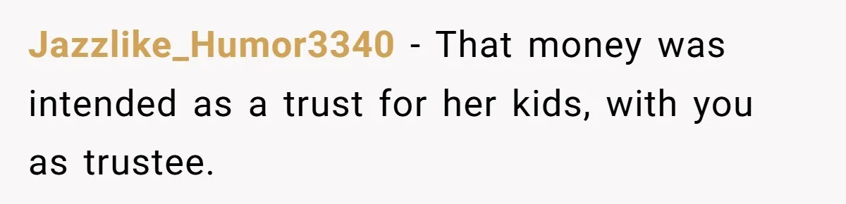 Jazzlike_Humor3340 − That money was intended as a trust for her kids, with you as trustee.