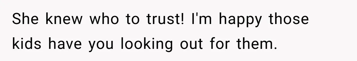 She knew who to trust! I'm happy those kids have you looking out for them.