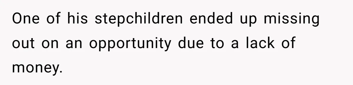One of his stepchildren ended up missing out on an opportunity due to a lack of money.