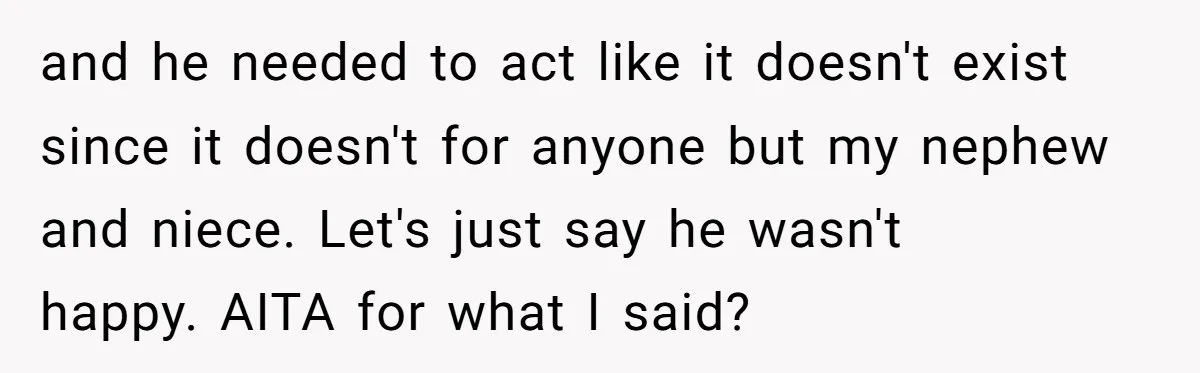 and he needed to act like it doesn't exist since it doesn't for anyone but my nephew and niece. Let's just say he wasn't happy. AITA for what I said?