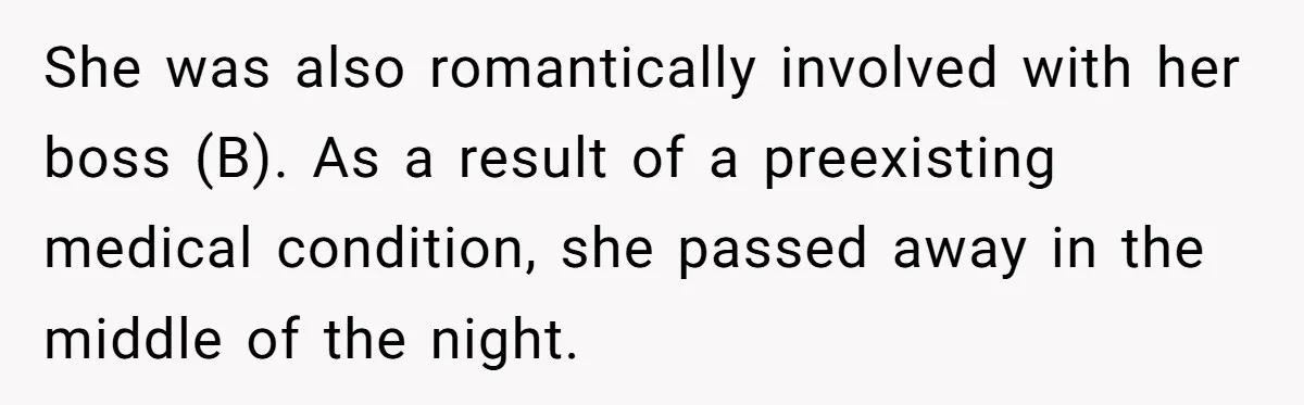 She was also romantically involved with her boss (B). As a result of a preexisting medical condition, she passed away in the middle of the night.