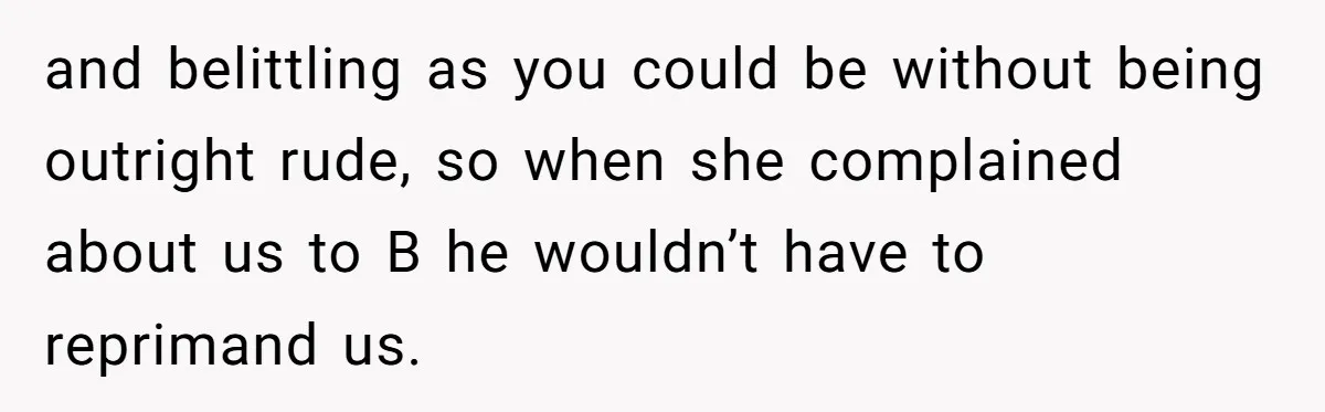 and belittling as you could be without being outright rude, so when she complained about us to B he wouldn’t have to reprimand us.