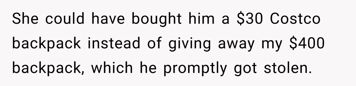 She could have bought him a $30 Costco backpack instead of giving away my $400 backpack, which he promptly got stolen.