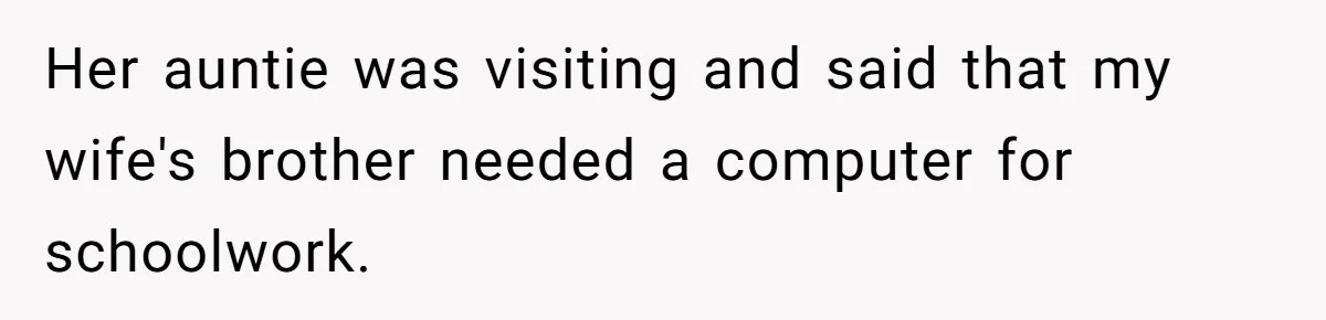 Her auntie was visiting and said that my wife's brother needed a computer for schoolwork.