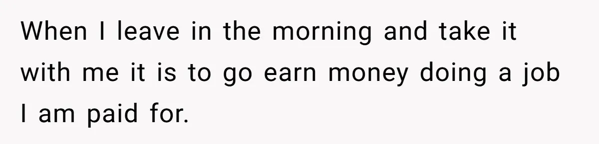 When I leave in the morning and take it with me it is to go earn money doing a job I am paid for.
