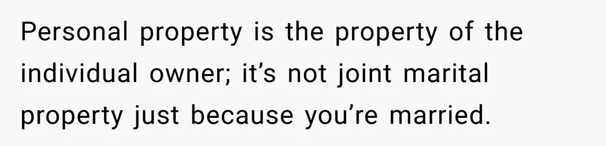 Personal property is the property of the individual owner; it’s not joint marital property just because you’re married.