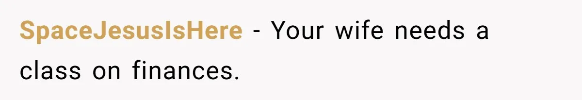 SpaceJesusIsHere − Your wife needs a class on finances.