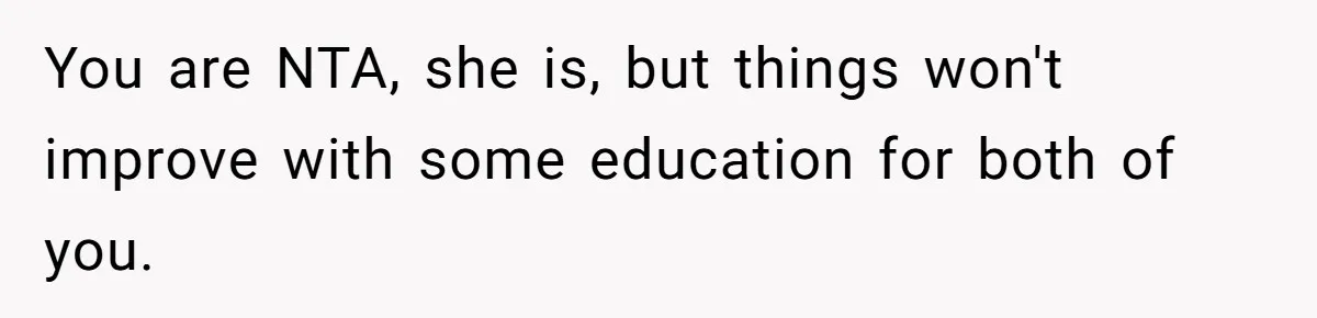 You are NTA, she is, but things won't improve with some education for both of you.