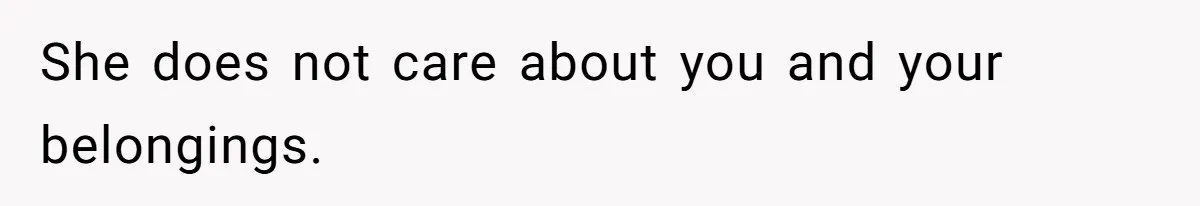 She does not care about you and your belongings.