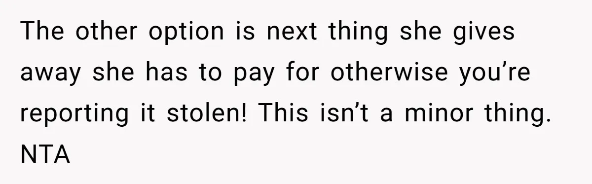 The other option is next thing she gives away she has to pay for otherwise you’re reporting it stolen! This isn’t a minor thing. NTA