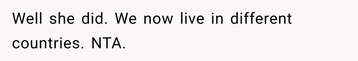 Well she did. We now live in different countries. NTA.