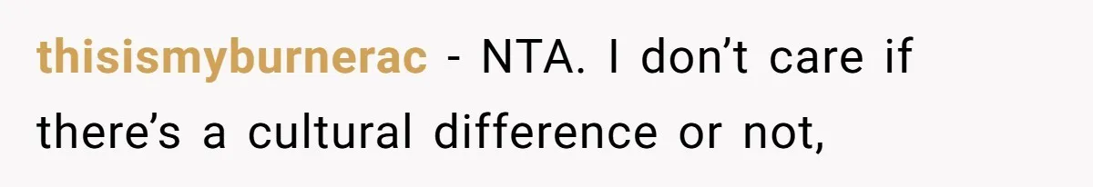 thisismyburnerac − NTA. I don’t care if there’s a cultural difference or not,