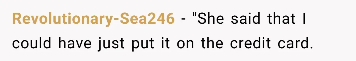Revolutionary-Sea246 − "She said that I could have just put it on the credit card.