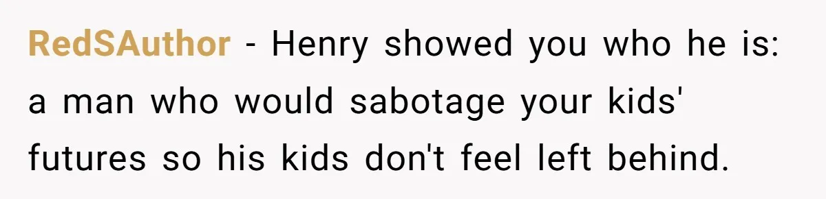RedSAuthor − Henry showed you who he is: a man who would sabotage your kids' futures so his kids don't feel left behind.