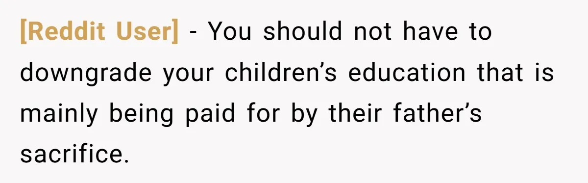[Reddit User] − You should not have to downgrade your children’s education that is mainly being paid for by their father’s sacrifice.