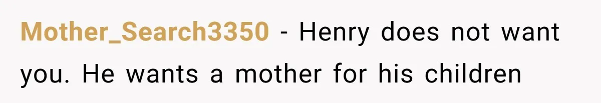 Mother_Search3350 − Henry does not want you. He wants a mother for his children
