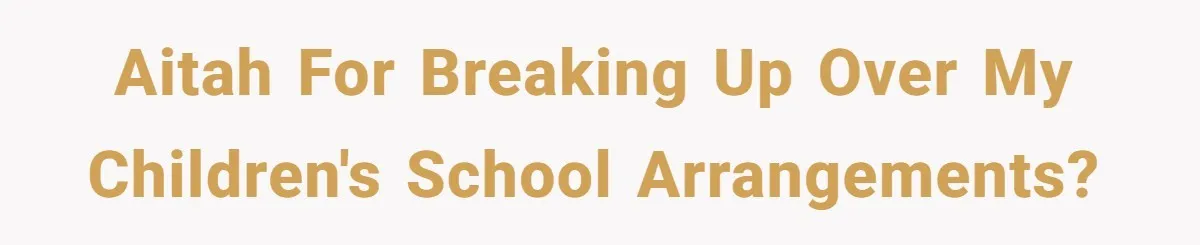 AITAH for breaking up over my children's school arrangements?