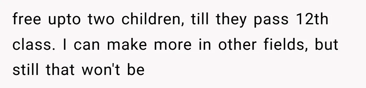 free upto two children, till they pass 12th class. I can make more in other fields, but still that won't be