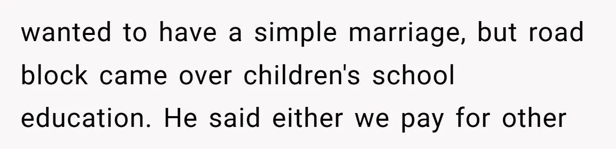 wanted to have a simple marriage, but road block came over children's school education. He said either we pay for other