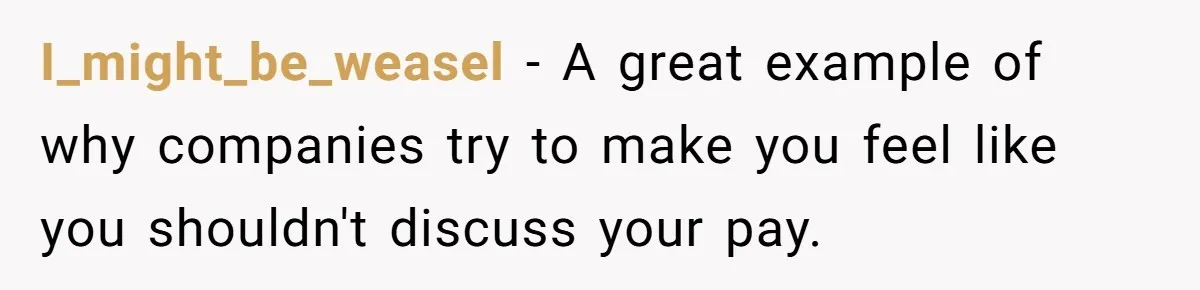 I_might_be_weasel − A great example of why companies try to make you feel like you shouldn't discuss your pay.