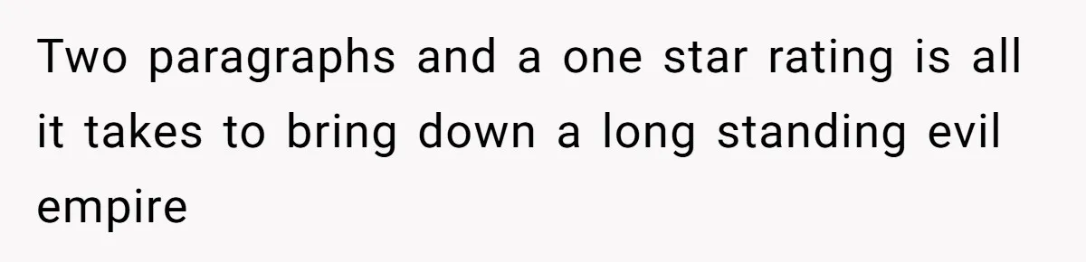 Two paragraphs and a one star rating is all it takes to bring down a long standing evil empire