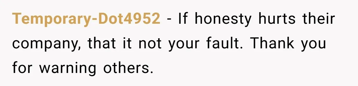 Temporary-Dot4952 − If honesty hurts their company, that it not your fault. Thank you for warning others.