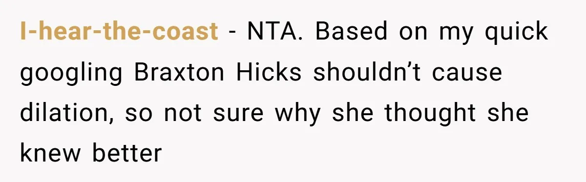 I-hear-the-coast − NTA. Based on my quick googling Braxton Hicks shouldn’t cause dilation, so not sure why she thought she knew better