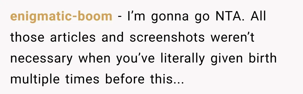 enigmatic-boom − I’m gonna go NTA. All those articles and screenshots weren’t necessary when you’ve literally given birth multiple times before this...