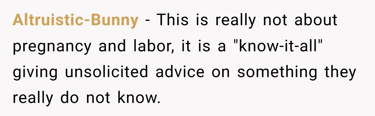 Altruistic-Bunny − This is really not about pregnancy and labor, it is a "know-it-all" giving unsolicited advice on something they really do not know.