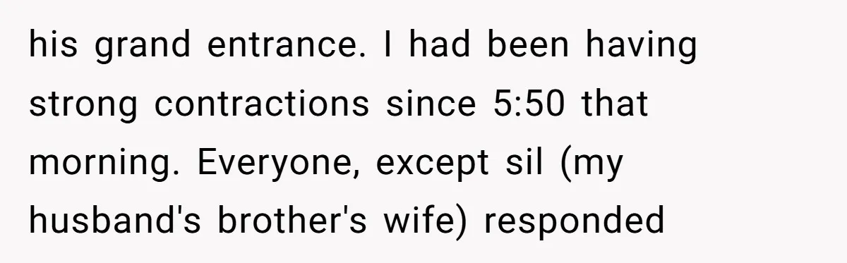 his grand entrance. I had been having strong contractions since 5:50 that morning. Everyone, except sil (my husband's brother's wife) responded