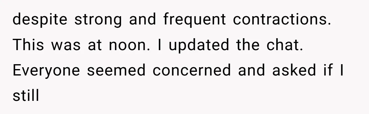 despite strong and frequent contractions. This was at noon. I updated the chat. Everyone seemed concerned and asked if I still