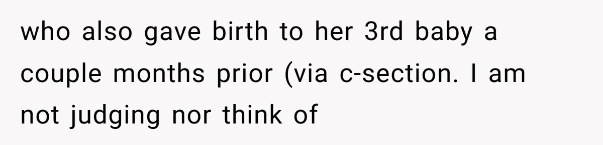 who also gave birth to her 3rd baby a couple months prior (via c-section. I am not judging nor think of