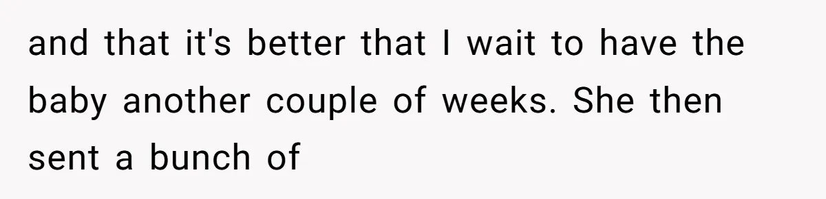 and that it's better that I wait to have the baby another couple of weeks. She then sent a bunch of